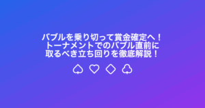 バブルを乗り切って賞金確定へ！トーナメントでのバブル直前に取るべき立ち回りを徹底解説！