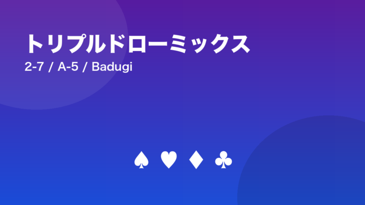 トリプルドローミックス 2-7 / A-5 / Badugi